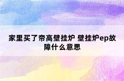 家里买了帝高壁挂炉 壁挂炉ep故障什么意思